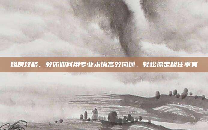 租房攻略，教你如何用专业术语高效沟通，轻松搞定租住事宜