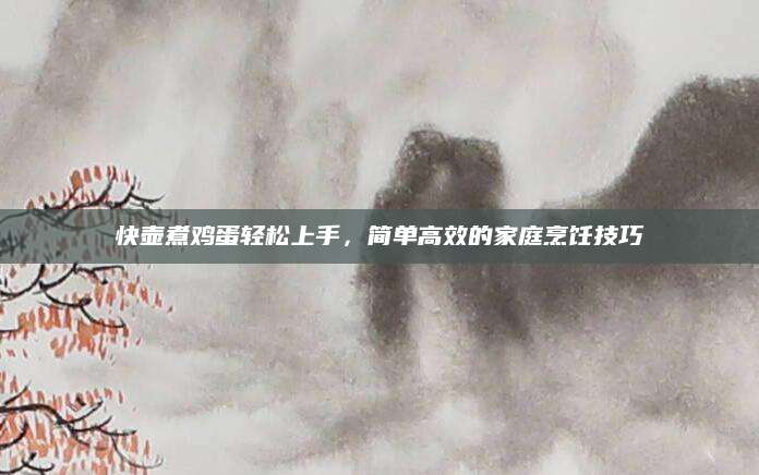 快壶煮鸡蛋轻松上手，简单高效的家庭烹饪技巧