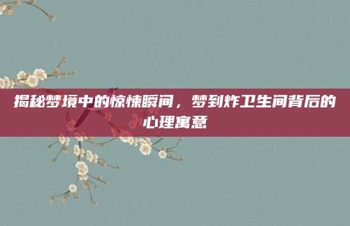 揭秘梦境中的惊悚瞬间，梦到炸卫生间背后的心理寓意