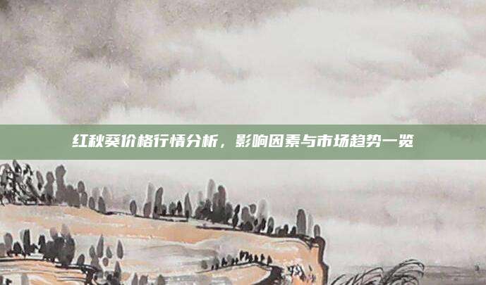 红秋葵价格行情分析，影响因素与市场趋势一览