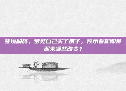 梦境解码，梦见自己买了房子，预示着你即将迎来哪些改变？
