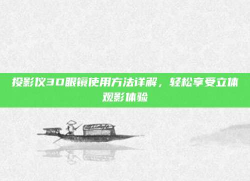 投影仪3D眼镜使用方法详解，轻松享受立体观影体验