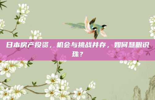 日本房产投资，机会与挑战并存，如何慧眼识珠？