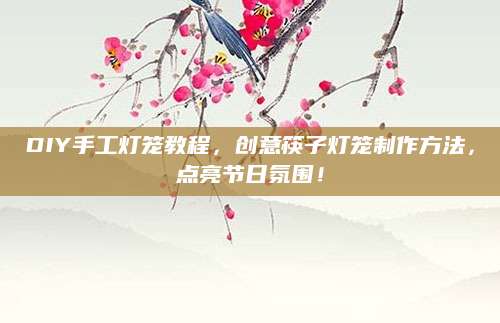 DIY手工灯笼教程，创意筷子灯笼制作方法，点亮节日氛围！