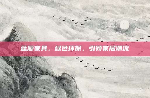 蓝源家具，绿色环保，引领家居潮流