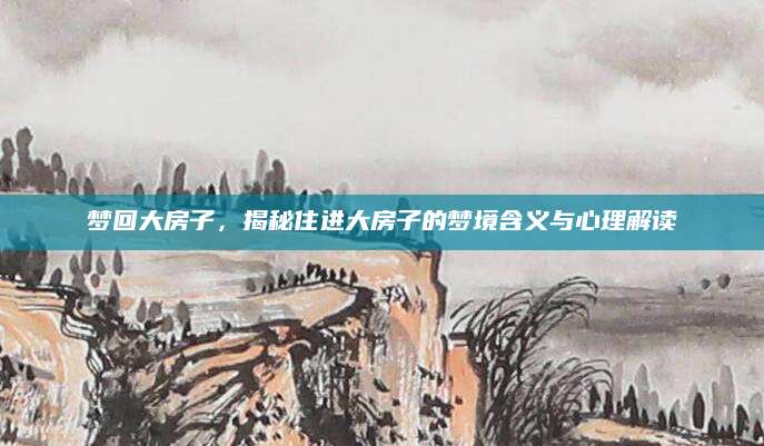 梦回大房子，揭秘住进大房子的梦境含义与心理解读