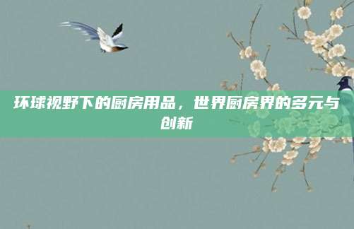 环球视野下的厨房用品，世界厨房界的多元与创新