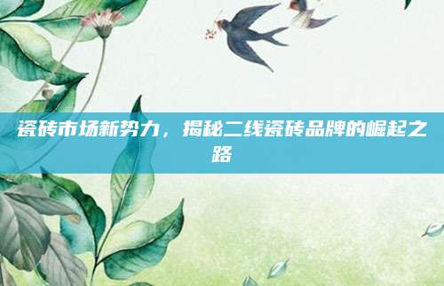 瓷砖市场新势力，揭秘二线瓷砖品牌的崛起之路