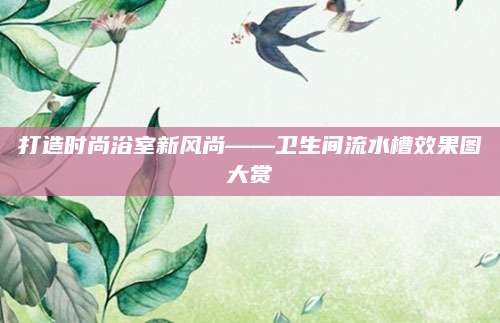 打造时尚浴室新风尚——卫生间流水槽效果图大赏