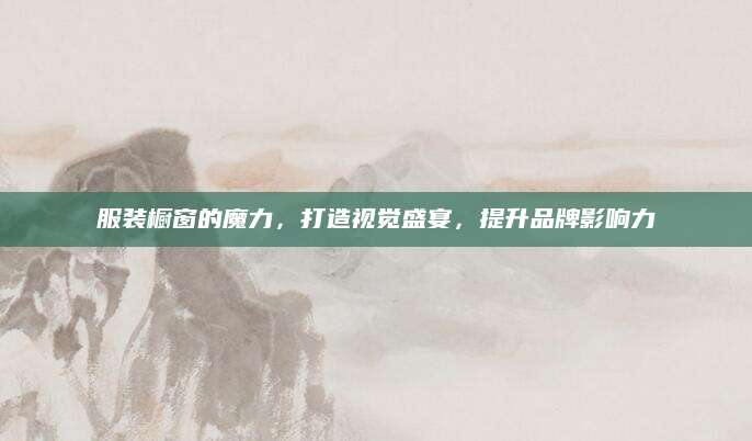 服装橱窗的魔力，打造视觉盛宴，提升品牌影响力