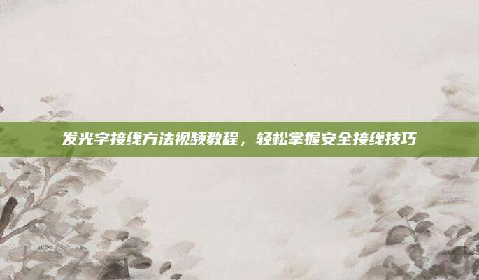 发光字接线方法视频教程，轻松掌握安全接线技巧