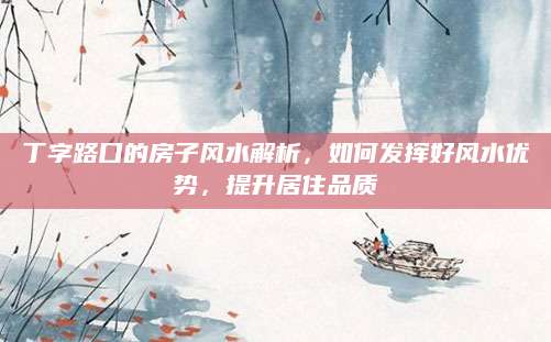 丁字路口的房子风水解析，如何发挥好风水优势，提升居住品质