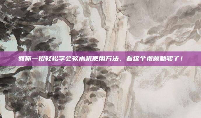 教你一招轻松学会软水机使用方法，看这个视频就够了！