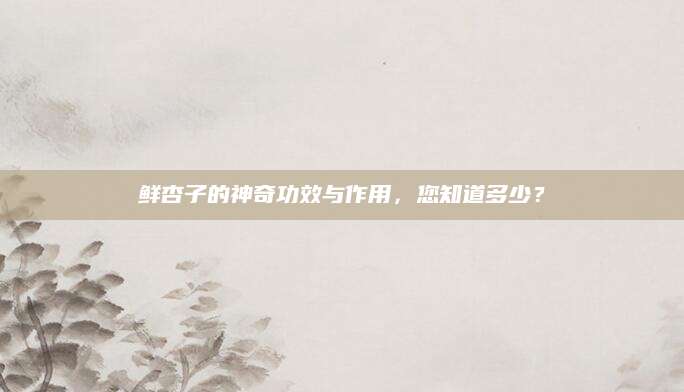 鲜杏子的神奇功效与作用，您知道多少？