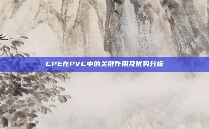 CPE在PVC中的关键作用及优势分析