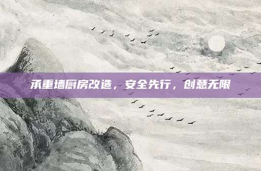 承重墙厨房改造，安全先行，创意无限