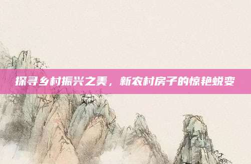 探寻乡村振兴之美，新农村房子的惊艳蜕变