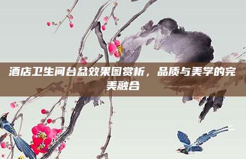 酒店卫生间台盆效果图赏析，品质与美学的完美融合