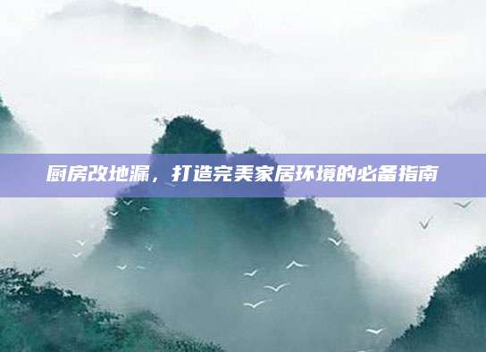 厨房改地漏，打造完美家居环境的必备指南