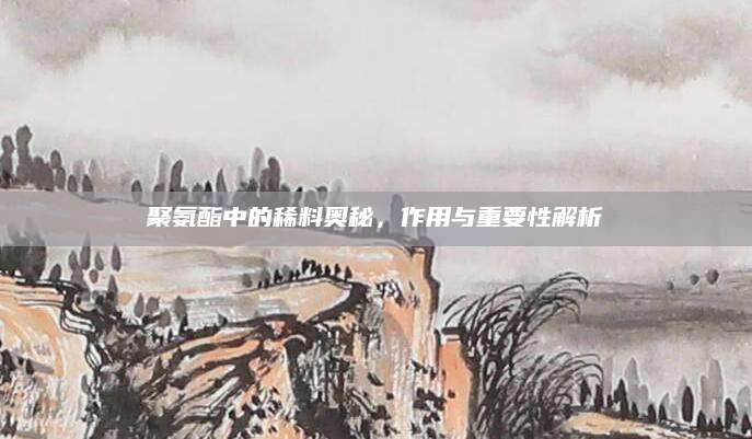 聚氨酯中的稀料奥秘，作用与重要性解析