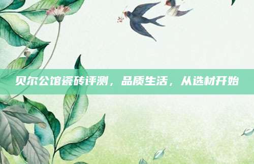 贝尔公馆瓷砖评测，品质生活，从选材开始