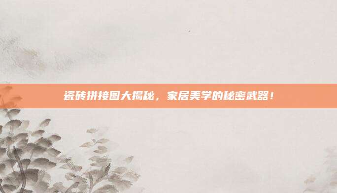 瓷砖拼接图大揭秘，家居美学的秘密武器！