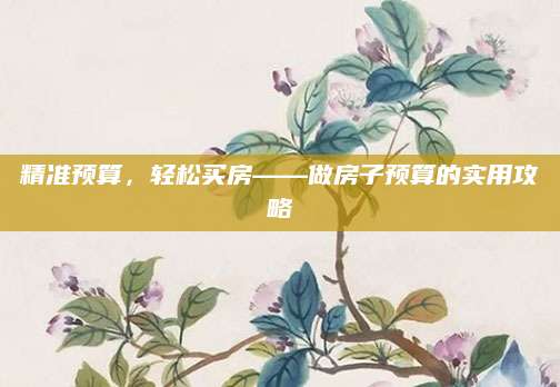 精准预算，轻松买房——做房子预算的实用攻略