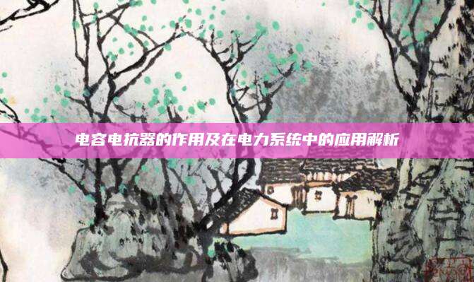 电容电抗器的作用及在电力系统中的应用解析