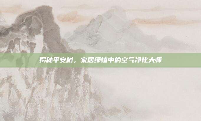 揭秘平安树，家居绿植中的空气净化大师