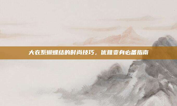 大衣系蝴蝶结的时尚技巧，优雅变身必备指南