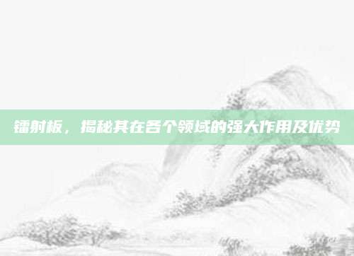 镭射板，揭秘其在各个领域的强大作用及优势
