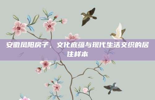 安徽凤阳房子，文化底蕴与现代生活交织的居住样本