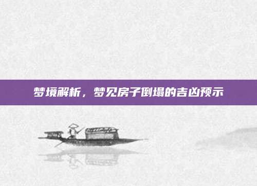 梦境解析，梦见房子倒塌的吉凶预示