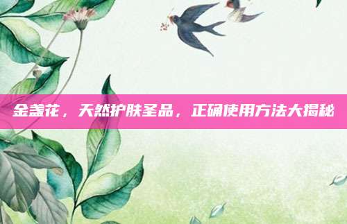 金盏花，天然护肤圣品，正确使用方法大揭秘