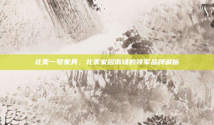 北美一号家具，北美家居市场的领军品牌解析