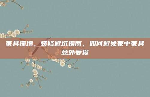 家具撞墙，装修避坑指南，如何避免家中家具意外受损