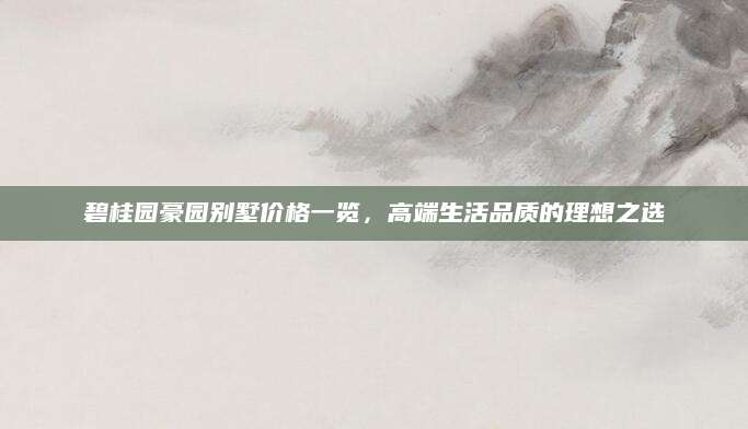 碧桂园豪园别墅价格一览，高端生活品质的理想之选