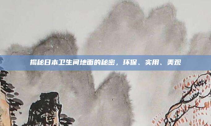 揭秘日本卫生间地面的秘密，环保、实用、美观
