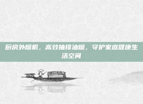 厨房外烟机，高效抽排油烟，守护家庭健康生活空间