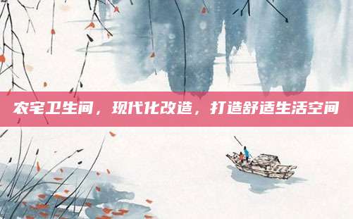 农宅卫生间，现代化改造，打造舒适生活空间
