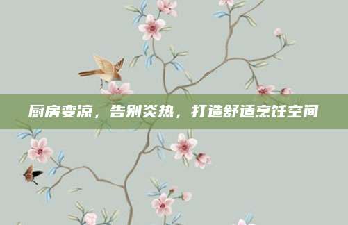 厨房变凉，告别炎热，打造舒适烹饪空间