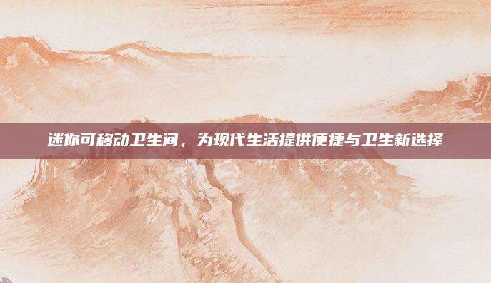 迷你可移动卫生间，为现代生活提供便捷与卫生新选择