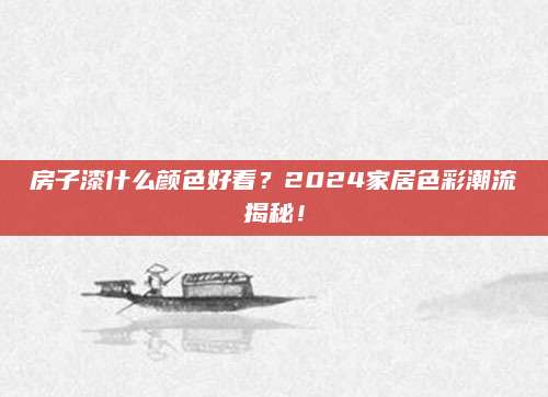房子漆什么颜色好看？2024家居色彩潮流揭秘！