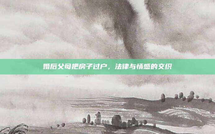 婚后父母把房子过户，法律与情感的交织
