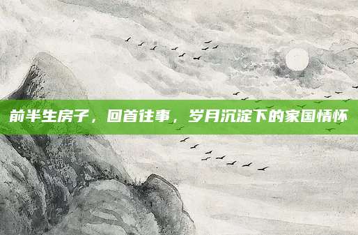 前半生房子，回首往事，岁月沉淀下的家国情怀