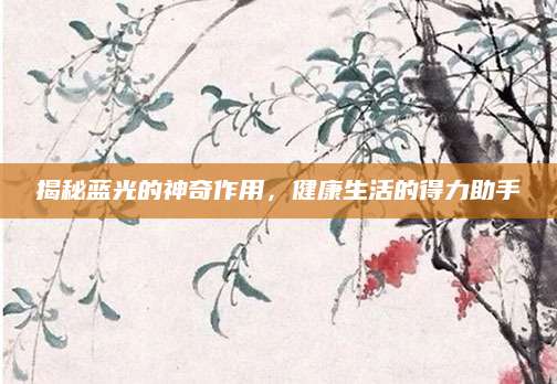 揭秘蓝光的神奇作用，健康生活的得力助手
