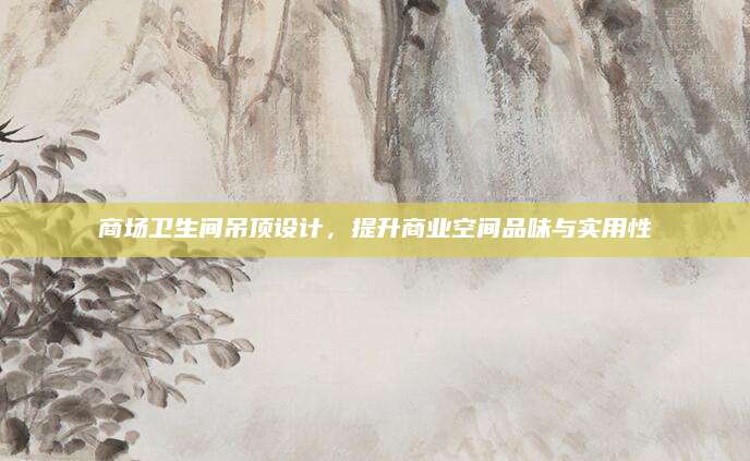 商场卫生间吊顶设计，提升商业空间品味与实用性