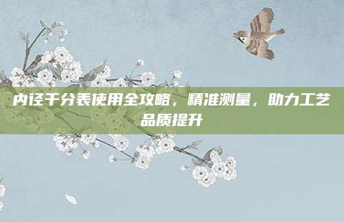 内径千分表使用全攻略，精准测量，助力工艺品质提升