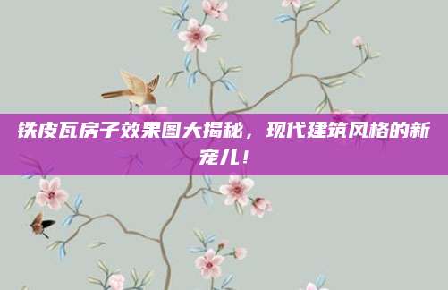 铁皮瓦房子效果图大揭秘，现代建筑风格的新宠儿！