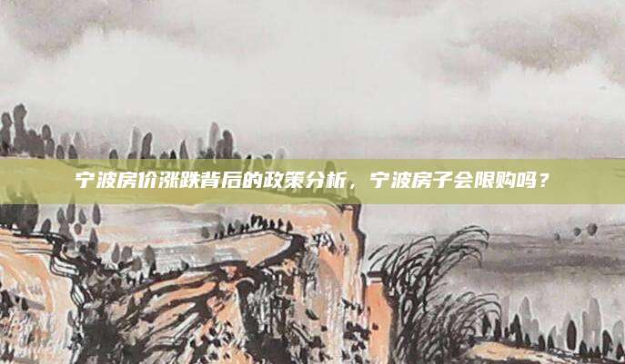 宁波房价涨跌背后的政策分析，宁波房子会限购吗？